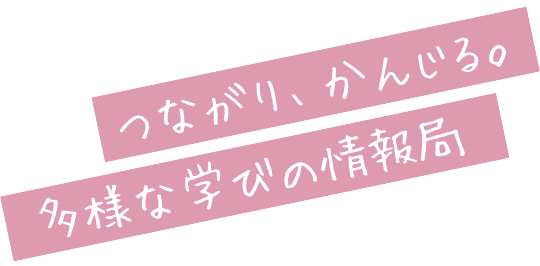 つながり、かんじる。多様な学びの情報局